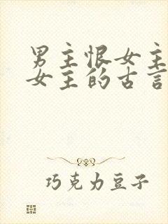 男主恨女主惩罚女主的古言