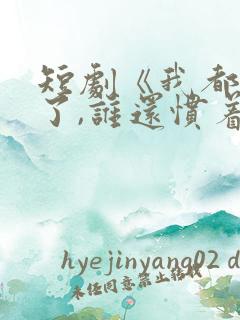 短剧《我都重生了,谁还惯着你》