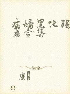 病娇黑化强制短篇合集