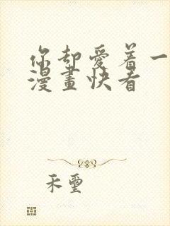 你却爱着一个他漫画快看