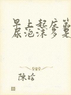 早上起床第一泡尿泡沫多是什么原因