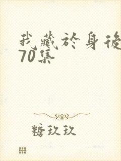 我藏于身后短剧70集