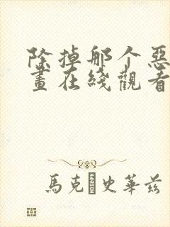 除掉那个恶女漫画在线观看免费全集