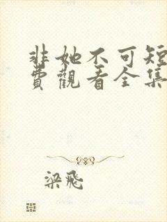 非她不可短剧免费观看全集