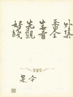 好先生番外篇在线观看全集