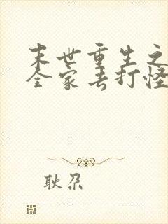 末世重生之我带全家去打怪全本txt下载