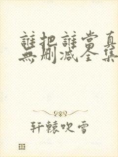 谁把谁当真漫画无删减全集