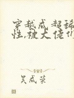 穿越成超稀有雌性,被大佬们追着宠小说资源