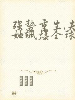 强势重生,夫人她飒爆全球了免费阅读