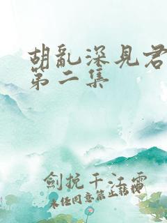 胡乱深见君动漫第二集