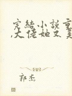 完结小说重生后,大佬她又美又飒