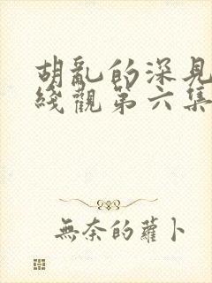 胡乱的深见君在线观第六集