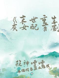 《末世重生,炮灰女配有剧本》