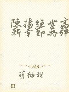 陈扬绝世高手最新章节无弹窗