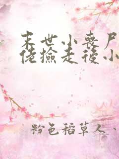 末世小丧尸被大佬捡走后小说免费阅读