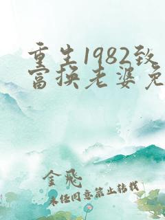 重生1982致富换老婆免费阅读