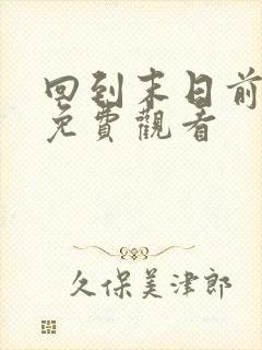 回到末日前短剧免费观看