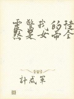 震惊我的徒弟居然是女帝全