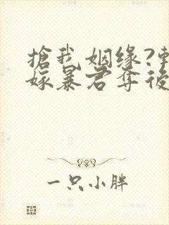 抢我姻缘?转身嫁暴君夺后位在线看