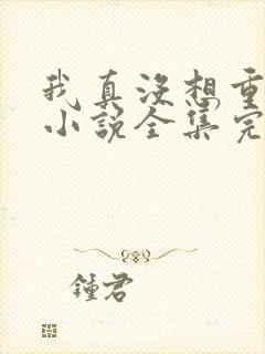 我真没想重生啊小说全集完整版