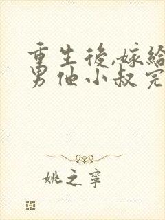 重生后,嫁给渣男他小叔完本