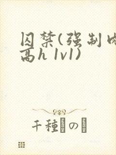 囚禁(强制肉 高h 1v1)