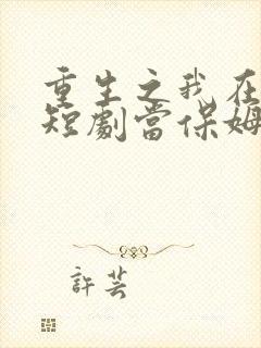 重生之我在霸总短剧当保姆1