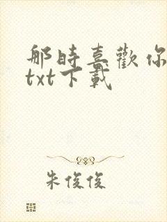 那时喜欢你全文txt下载
