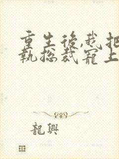 重生后,我把偏执总裁宠上天大结局