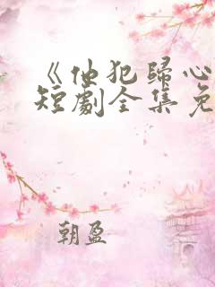 《他犯归心动》短剧全集免费播放在