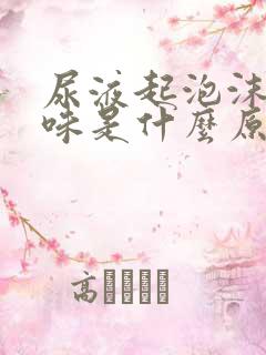 尿液起泡沫有异味是什么原因