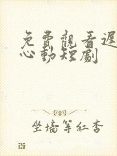 免费观看迟来的心动短剧