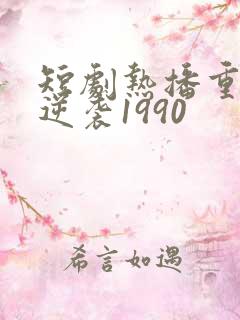 短剧热播重生之逆袭1990