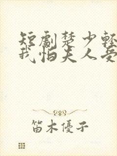 短剧楚少轻点虐我怕夫人受不住