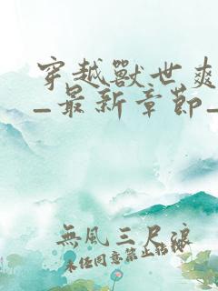 穿越兽世爽翻了_最新章节_