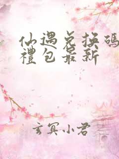 仙遇兑换码6个礼包最新