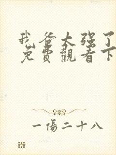 我爸太强了漫画免费观看下拉式