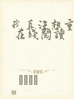 我真没想重生啊 在线阅读