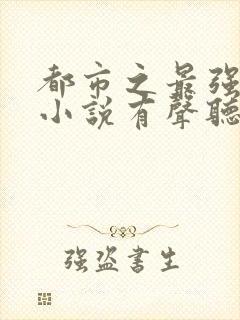 都市之最强狂兵小说有声听书免费