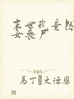 末世我竟然成了女丧尸