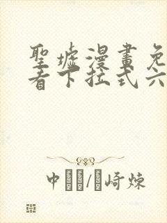 圣墟漫画免费观看下拉式六漫画