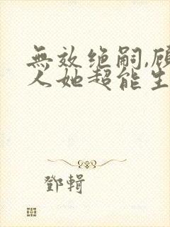 无效绝嗣,顾夫人她超能生短剧