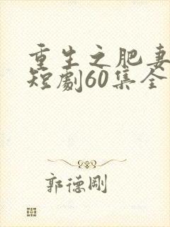 重生之肥妻逆袭短剧60集全