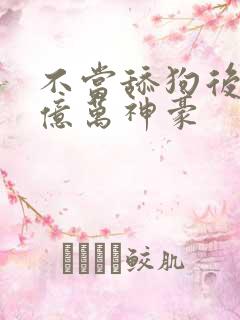 不当舔狗后成了亿万神豪