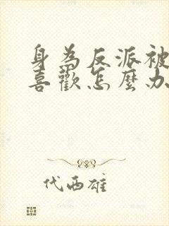 身为反派被女主喜欢怎么办完结