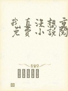 我真没想重生啊免费小说阅读