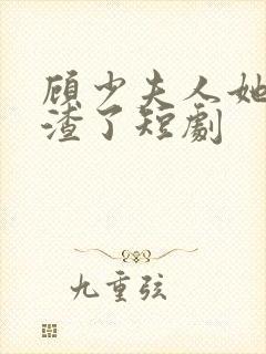 顾少夫人她又虐渣了短剧