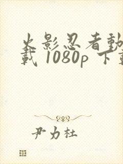 火影忍者动漫下载 1080p 下载