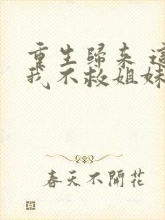 重生归来 这次我不救姐妹花了