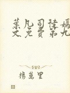 叶凡司徒嫣然全文免费第九十章